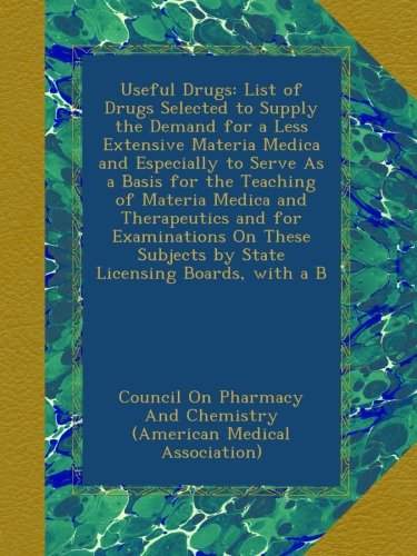 Useful Drugs: List of Drugs Selected to Supply the Demand for a Less Extensive Materia Medica and Especially to Serve As a Basis for the Teaching of ... Subjects by State Licensing Boards, with a B
