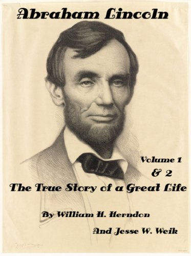 Abraham Lincoln: The True Story of a Great Life  Volumes 1 and 2 by William H. Herndon And Jesse W. Weik (Illustrated)