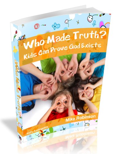 Who Made Truth? Kids Can Prove God Exists: How Kids and Teens Can Know God Exists Using Easy Logic and Presuppositions