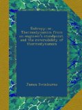 Entropy; or, Thermodynamics from an engineer's standpoint, and the reversibility of thermodynamics