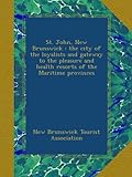 St. John, New Brunswick : the city of the loyalists and gateway to the pleasure and health resorts of the Maritime provinces