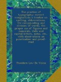 The practice of typography; correct composition; a treatise on spelling, abbreviations, the compounding and division of words, the proper use of ... observations on punctuation and proof-read