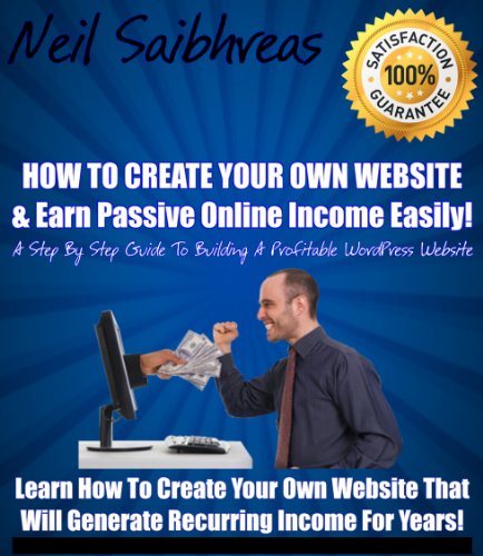 How To Create Your Own Website & Earn Passive Online Income Easily - A Step By Step Guide to Building a Profitable WordPress Website!