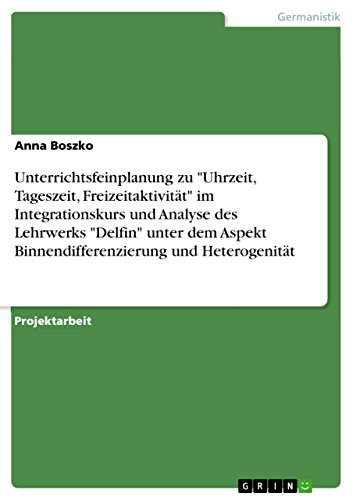 Unterrichtsfeinplanung zu "Uhrzeit, Tageszeit, Freizeitaktivität" im Integrationskurs und Analyse des Lehrwerks "Delfin" unter dem Aspekt Binnendifferenzierung und Heterogenität (German Edition)