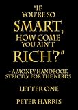 “If You’re so Smart, How Come You Ain’t Rich?” - a money handbook strictly for the Nerds - Letter One