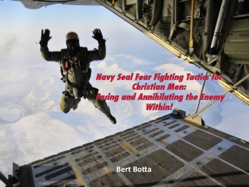 Navy Seal Fear Fighting Tactics for Christian Men: Facing and Annihilating the Enemy Within (Empowering Christian Men to Live From Their Hearts)