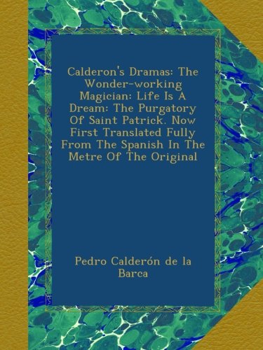 Calderon's Dramas: The Wonder-working Magician: Life Is A Dream: The Purgatory Of Saint Patrick. Now First Translated Fully From The Spanish In The Metre Of The Original