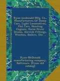 Ryan-mcdonald Mfg. Co., Manufacturers Of Dump Cars, Light Locomotives, Flat Cars, Hoisting Engines, Horse Power Drums, Derrick Fittings, Winches, Boilers, Etc. ..