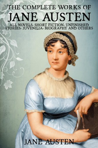 The Complete Works of Jane Austen (All Novels, Short Stories, Unfinished Works, Juvenilia, Letters, Poems, Prayers, Memoirs and Biographies - Fully Illustrated)