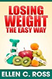 Losing Weight The Easy Way: Get Tips On How To Lose Weight Through Exercise & Diet, Tracking Your Intake Of Calories And Making Weight Loss Permanent