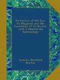 Refraction of the Eye: Its Diagnosis and the Correction of Its Errors, with a Chapter On Keratoscopy