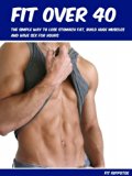 Get Fit Over 40: The Simple Way To Lose Stomach Fat, Build Huge Muscles And Have Sex For Hours