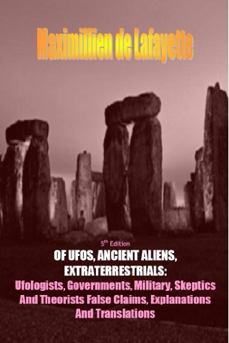 5th Edition. OF UFOS, ANCIENT ALIENS, EXTRATERRESTRIALS: Ufologists, Governments, Military, Skeptics And Theorists False Claims, Explanations And Translations