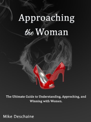 Approaching The Woman: The Ultimate Guide to Understanding, Approaching, and Winning with Women.