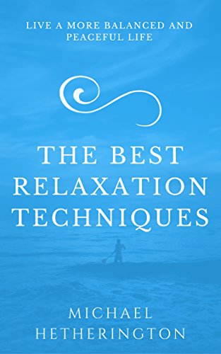 10 of The Best Relaxation Techniques: Helping You Live a More Balanced and Peaceful Life
