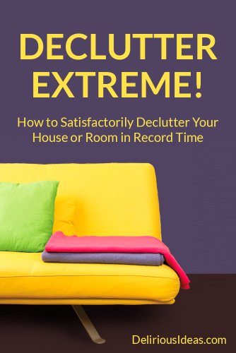 Declutter Extreme! How to Satisfactorily Declutter Your House or Room in Record Time