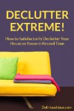 Declutter Extreme! How to Satisfactorily Declutter Your House or Room in Record Time