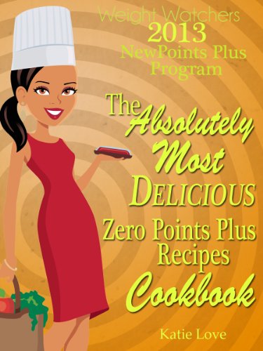 Weight Watchers 2013 New Points Plus Program The Absolutely Most Delicious Zero Points Recipes Cookbook