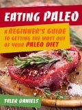 Eating Paleo: A Beginner's Guide to Getting the Most out of Your Paleo Diet