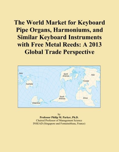 The World Market for Keyboard Pipe Organs, Harmoniums, and Similar Keyboard Instruments with Free Metal Reeds: A 2013 Global Trade Perspective