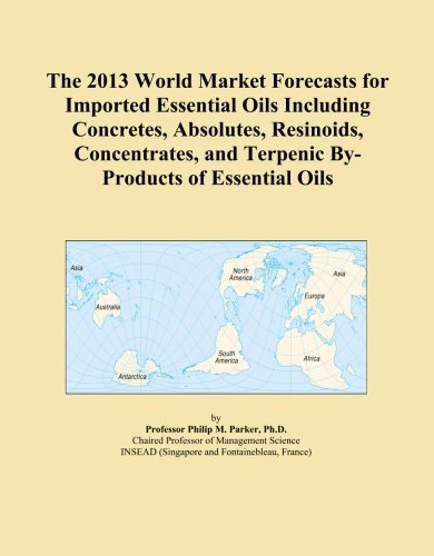 The 2013 World Market Forecasts for Imported Essential Oils Including Concretes, Absolutes, Resinoids, Concentrates, and Terpenic By-Products of Essential Oils