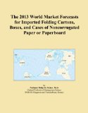The 2013 World Market Forecasts for Imported Folding Cartons, Boxes, and Cases of Noncorrugated Paper or Paperboard