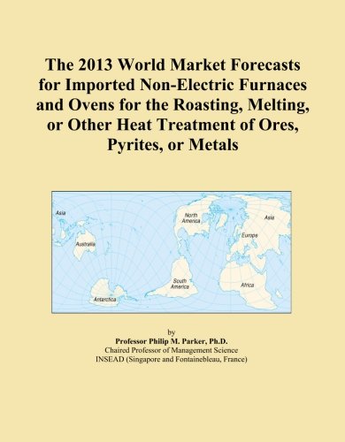 The 2013 World Market Forecasts for Imported Non-Electric Furnaces and Ovens for the Roasting, Melting, or Other Heat Treatment of Ores, Pyrites, or Metals