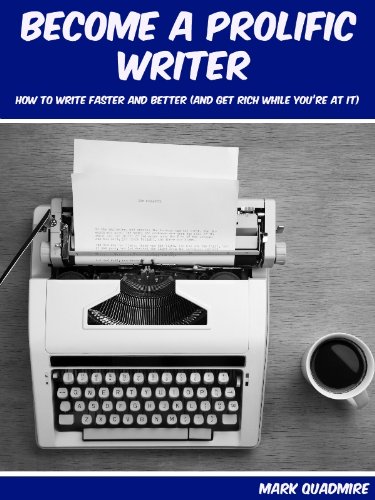 Become a prolific writer: how to write faster and better (and get rich while you're at it)
