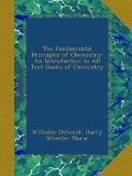The Fundamental Principles of Chemistry: An Introduction to All Text-Books of Chemistry