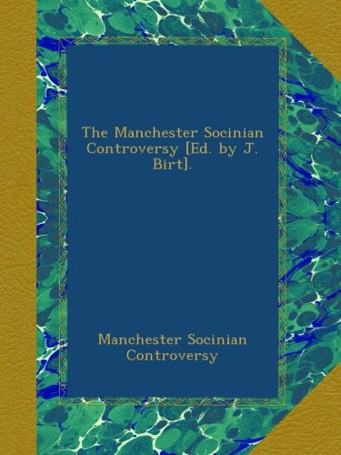 The Manchester Socinian Controversy [Ed. by J. Birt].