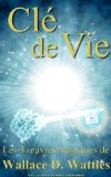 Clé de vie - Les 3 oeuvres magiques de Wallace D. Wattles (Traduit)
