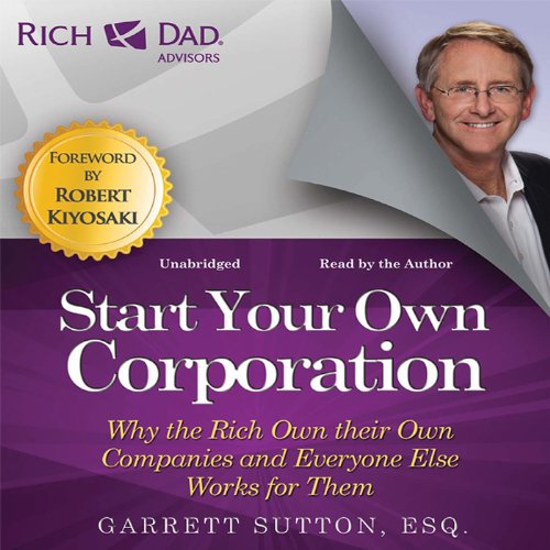 Rich Dad Advisors: Start Your Own Corporation: Why the Rich Own Their Own Companies and Everyone Else Works for Them