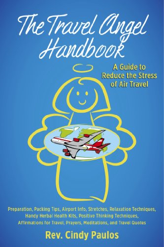 The Travel Angel Handbook: A Guide to Reduce the Stress of Air Travel: Preparation, Packing Tips, Airport Info, Stretches, Relaxation, Handy Herbal Health ... Positive Thinking Techniques, Affirmatio