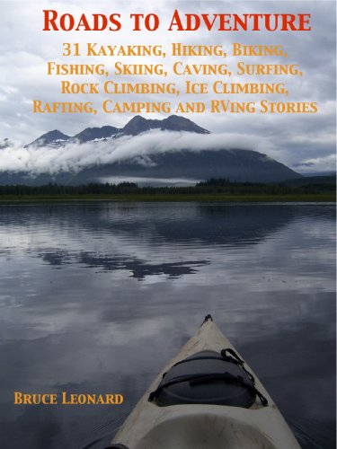 Roads to Adventure 31 Kayaking, Hiking, Biking, Fishing, Skiing, Caving, Surfing, Rock Climbing, Ice Climbing, Rafting, Camping and RVing Stories