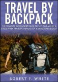 Travel by Backpack: The Complete Backpackers Guide to save Time, Money and Stress when Traveling Abroad on a Shoestring Budget