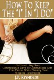 How To Keep The 'I' In 'IDo': Get Heard, Stay Sane. Commonsense Ways To Communicate With Your Partner While Planning Your Wedding-and beyond!