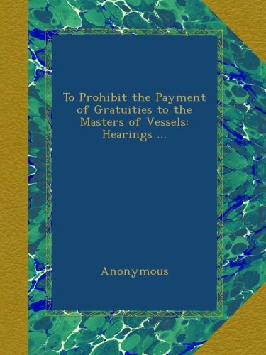 To Prohibit the Payment of Gratuities to the Masters of Vessels: Hearings ...