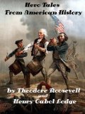 Hero Tales From American History by Henry Cabot Lodge and Theodore Roosevelt (Illustrated)