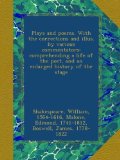 Plays and poems. With the corrections and illus. by various commentators: comprehending a life of the poet, and an enlarged history of the stage