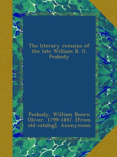 The literary remains of the late William B. O. Peabody