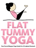 Flat Tummy Yoga: Your Secret Weapon Yoga Guide For A Sculpted Stomach (Just Do Yoga Book 4)