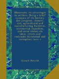 Minnesota: its advantages to settlers. Being a brief synopsis of its history and progress, climate, soil, agricultural and manufacturing facilities, ... railroads; homestead and exemption laws; e
