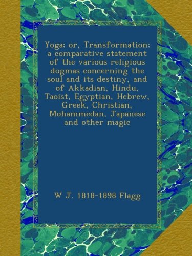 Yoga; or, Transformation; a comparative statement of the various religious dogmas concerning the soul and its destiny, and of Akkadian, Hindu, Taoist, ... Mohammedan, Japanese and other magic