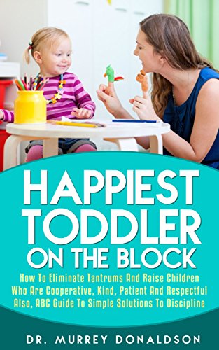 Happiest Toddler: How To Eliminate Tantrums And Raise Children Who Are Cooperative, Kind, Patient And Respectful (Parenting Essentials Book 5)