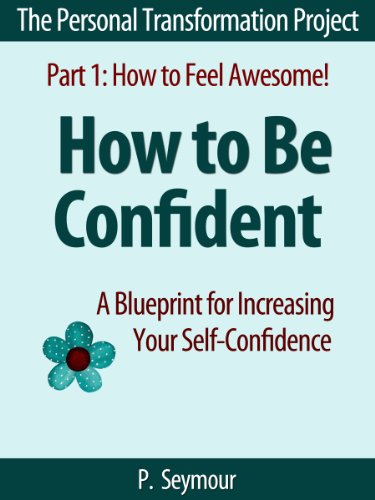 How to Be Confident: A Blueprint for Increasing Your Self-Confidence (The Personal Transformation Project: Part 1 How to Feel Awesome! Book 4)