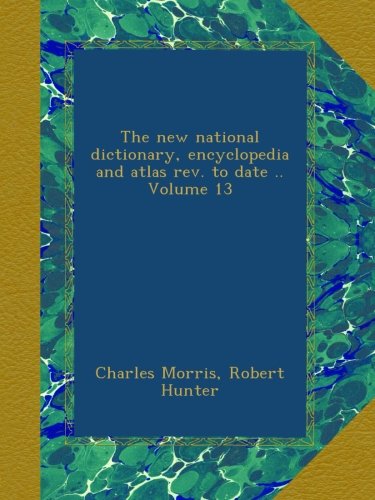 The new national dictionary, encyclopedia and atlas rev. to date .. Volume 13