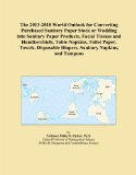 The 2013-2018 World Outlook for Converting Purchased Sanitary Paper Stock or Wadding into Sanitary Paper Products, Facial Tissues and Handkerchiefs, ... Diapers, Sanitary Napkins, and Tampons