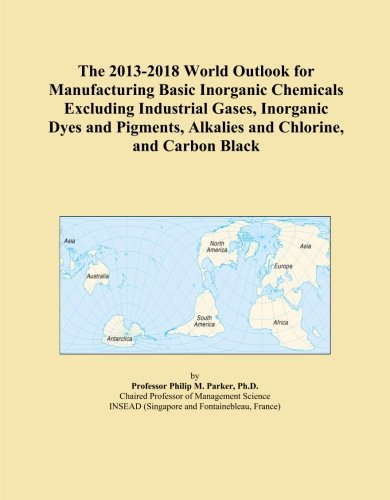 The 2013-2018 World Outlook for Manufacturing Basic Inorganic Chemicals Excluding Industrial Gases, Inorganic Dyes and Pigments, Alkalies and Chlorine, and Carbon Black