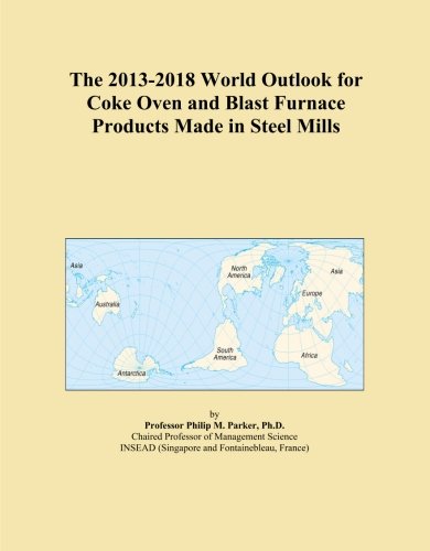 The 2013-2018 World Outlook for Coke Oven and Blast Furnace Products Made in Steel Mills