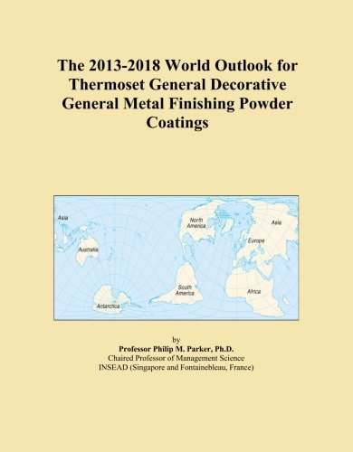 The 2013-2018 World Outlook for Thermoset General Decorative General Metal Finishing Powder Coatings
